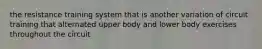 the resistance training system that is another variation of circuit training that alternated upper body and lower body exercises throughout the circuit