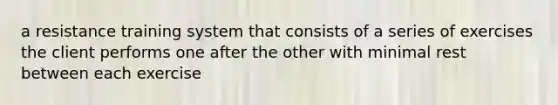 a resistance training system that consists of a series of exercises the client performs one after the other with minimal rest between each exercise