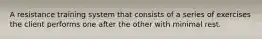 A resistance training system that consists of a series of exercises the client performs one after the other with minimal rest.