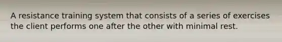 A resistance training system that consists of a series of exercises the client performs one after the other with minimal rest.