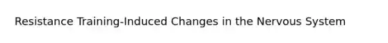 Resistance Training-Induced Changes in the <a href='https://www.questionai.com/knowledge/kThdVqrsqy-nervous-system' class='anchor-knowledge'>nervous system</a>