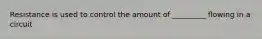 Resistance is used to control the amount of _________ flowing in a circuit
