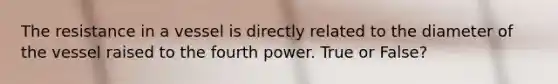 The resistance in a vessel is directly related to the diameter of the vessel raised to the fourth power. True or False?