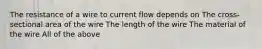 The resistance of a wire to current flow depends on The cross-sectional area of the wire The length of the wire The material of the wire All of the above