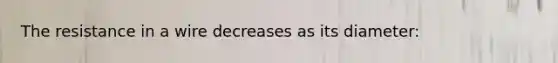 The resistance in a wire decreases as its diameter: