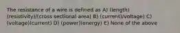 The resistance of a wire is defined as A) (length)(resistivity)/(cross sectional area) B) (current)/voltage) C) (voltage)(current) D) (power)(energy) E) None of the above