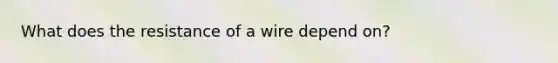 What does the resistance of a wire depend on?