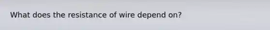 What does the resistance of wire depend on?