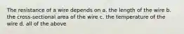 The resistance of a wire depends on a. the length of the wire b. the cross-sectional area of the wire c. the temperature of the wire d. all of the above