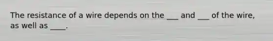 The resistance of a wire depends on the ___ and ___ of the wire, as well as ____.