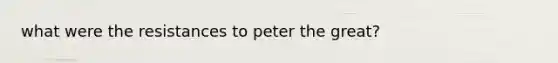 what were the resistances to peter the great?