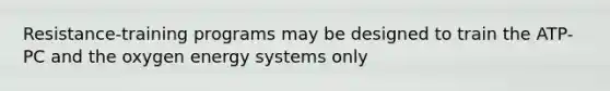 Resistance-training programs may be designed to train the ATP-PC and the oxygen energy systems only