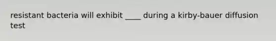 resistant bacteria will exhibit ____ during a kirby-bauer diffusion test