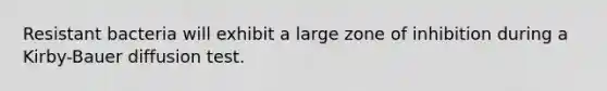 Resistant bacteria will exhibit a large zone of inhibition during a Kirby-Bauer diffusion test.
