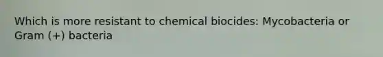 Which is more resistant to chemical biocides: Mycobacteria or Gram (+) bacteria