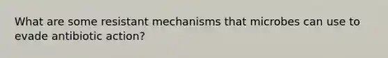 What are some resistant mechanisms that microbes can use to evade antibiotic action?