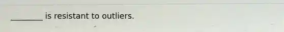 ________ is resistant to outliers.