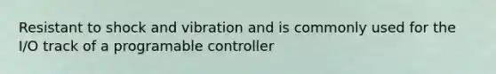 Resistant to shock and vibration and is commonly used for the I/O track of a programable controller