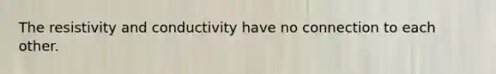 The resistivity and conductivity have no connection to each other.
