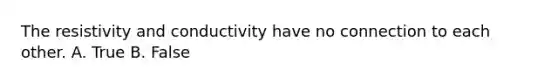 The resistivity and conductivity have no connection to each other. A. True B. False