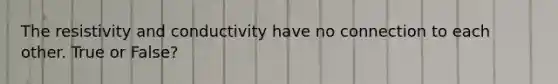 The resistivity and conductivity have no connection to each other. True or False?