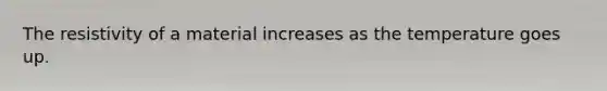 The resistivity of a material increases as the temperature goes up.