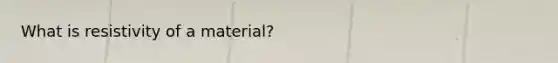 What is resistivity of a material?