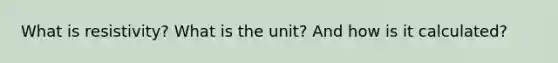 What is resistivity? What is the unit? And how is it calculated?