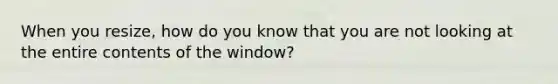 When you resize, how do you know that you are not looking at the entire contents of the window?