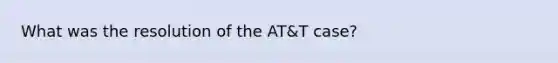 What was the resolution of the AT&T case?