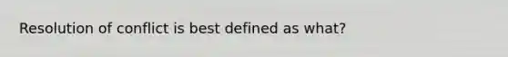 Resolution of conflict is best defined as what?