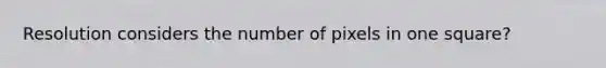 Resolution considers the number of pixels in one square?