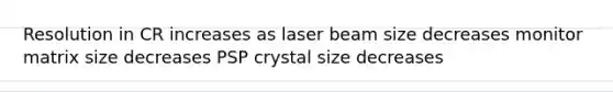 Resolution in CR increases as laser beam size decreases monitor matrix size decreases PSP crystal size decreases