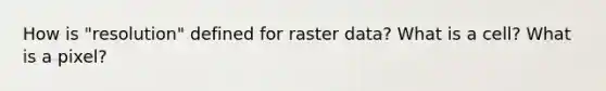 How is "resolution" defined for raster data? What is a cell? What is a pixel?