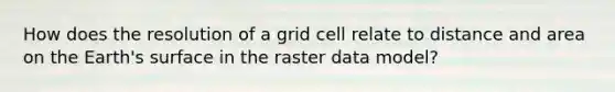 How does the resolution of a grid cell relate to distance and area on the Earth's surface in the raster data model?