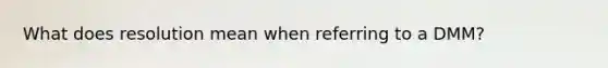 What does resolution mean when referring to a DMM?