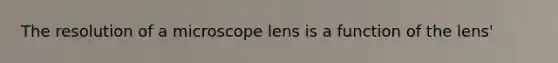 The resolution of a microscope lens is a function of the lens'