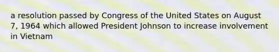 a resolution passed by Congress of the United States on August 7, 1964 which allowed President Johnson to increase involvement in Vietnam