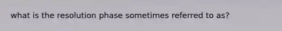 what is the resolution phase sometimes referred to as?