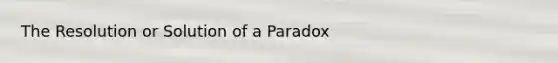 The Resolution or Solution of a Paradox