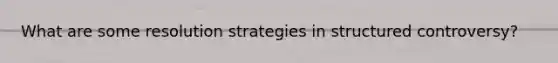 What are some resolution strategies in structured controversy?