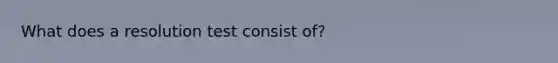 What does a resolution test consist of?