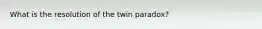 What is the resolution of the twin paradox?