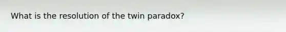 What is the resolution of the twin paradox?