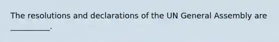 The resolutions and declarations of the UN General Assembly are __________.