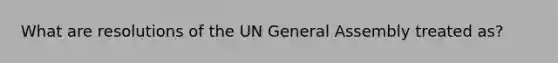 What are resolutions of the UN General Assembly treated as?