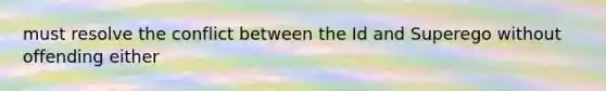 must resolve the conflict between the Id and Superego without offending either
