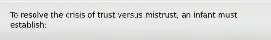 To resolve the crisis of trust versus mistrust, an infant must establish: