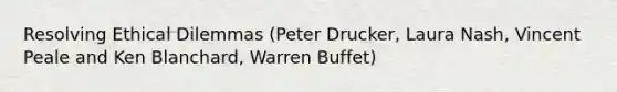 Resolving Ethical Dilemmas (Peter Drucker, Laura Nash, Vincent Peale and Ken Blanchard, Warren Buffet)