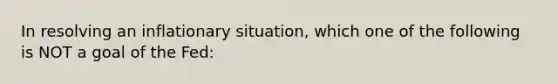 In resolving an inflationary situation, which one of the following is NOT a goal of the Fed: